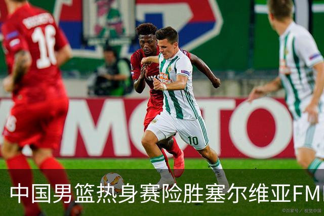 中国男篮热身赛险胜塞尔维亚FMP俱乐部