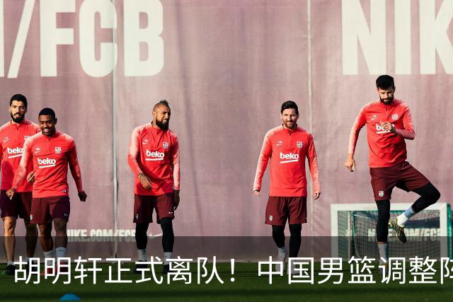 胡明轩正式离队！中国男篮调整阵容，MVP归队
